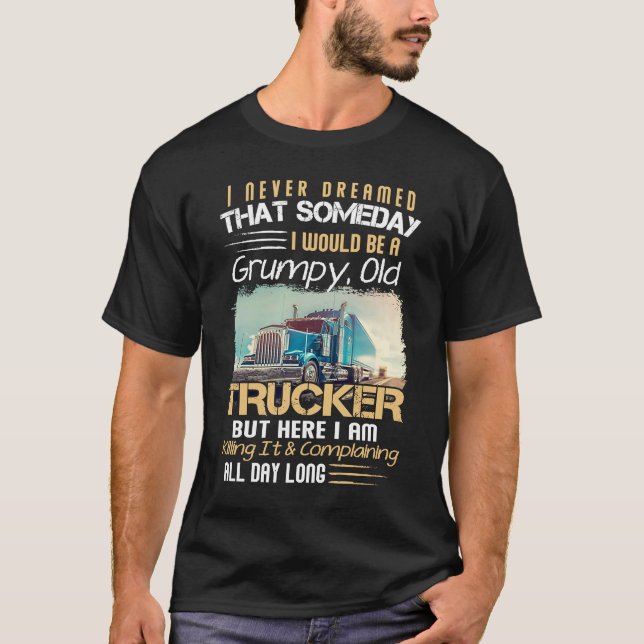 I Never Dreamed That I Would Be A Grumpy Old Truck T-Shirt (Front)