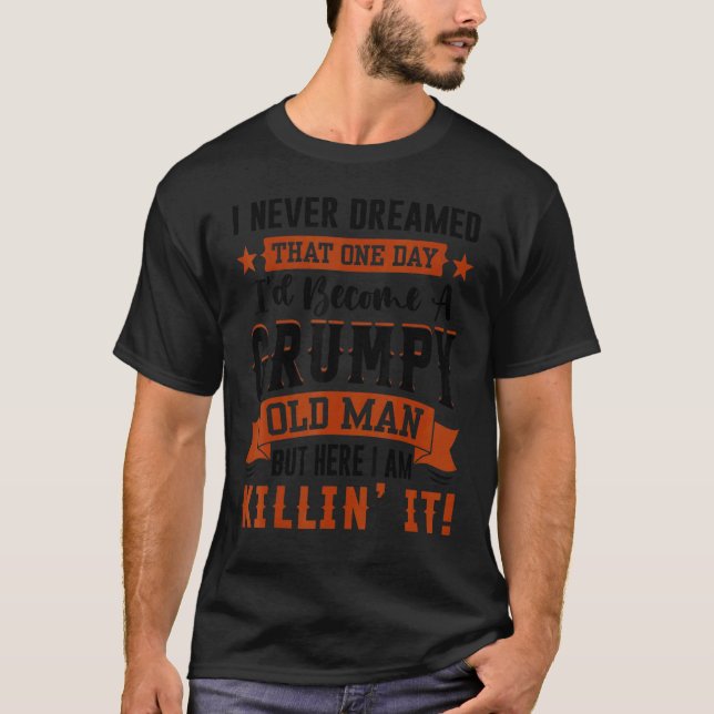 I Never Dreamed That I'd Become A Grumpy Old Man T T-Shirt (Front)