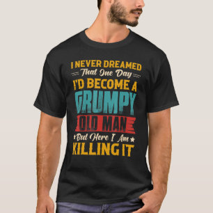 I Never Dreamed That One Day I'd Become A Grumpy O T-Shirt