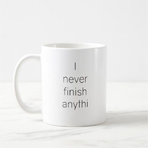 I never finish anythi coffee mug