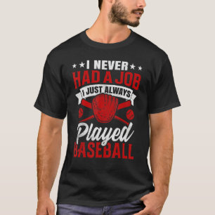 I Never Had A Job I Just Always Played Baseball T-Shirt