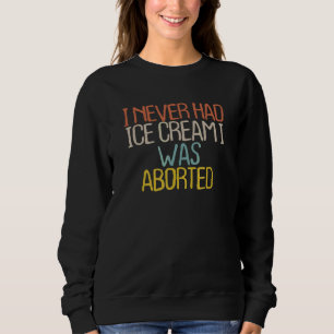 I Never Had Ice Cream I Was Aborted 4 Sweatshirt