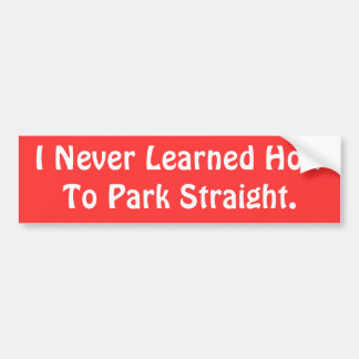 I Never Learned How To Park Straight. Bumper Sticker
