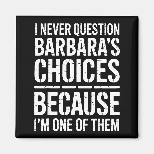 I Never Question Barbara's Choices Because I'm One Magnet (Front)