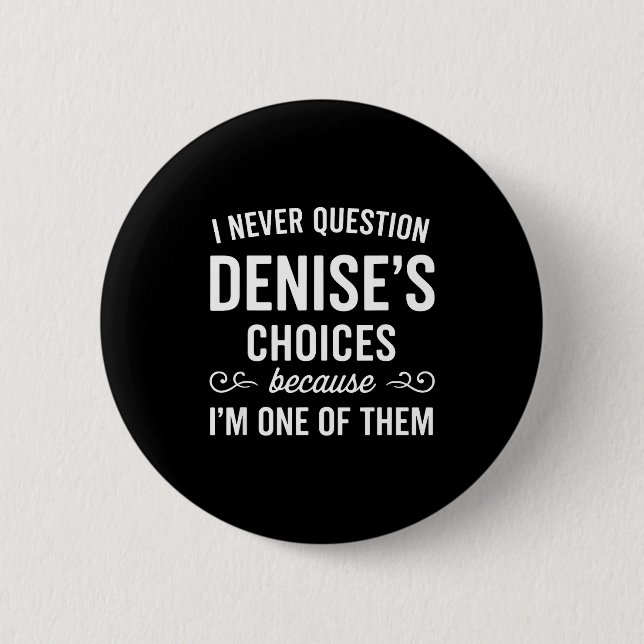 I Never Question Denise's Choices Because I'm One  2 Inch Round Button (Front)