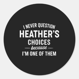 I Never Question Heather's Choices Because I'm One Classic Round Sticker