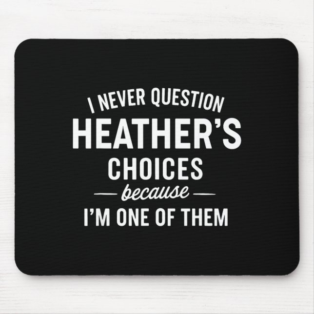 I Never Question Heather's Choices Because I'm One Mouse Pad (Front)