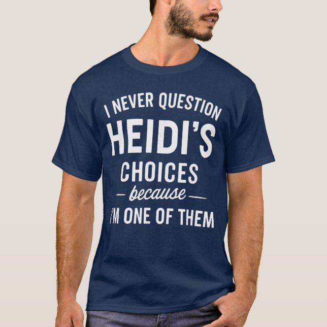 I Never Question HEIDIS Choices Because Im One ofh T-Shirt (Front)