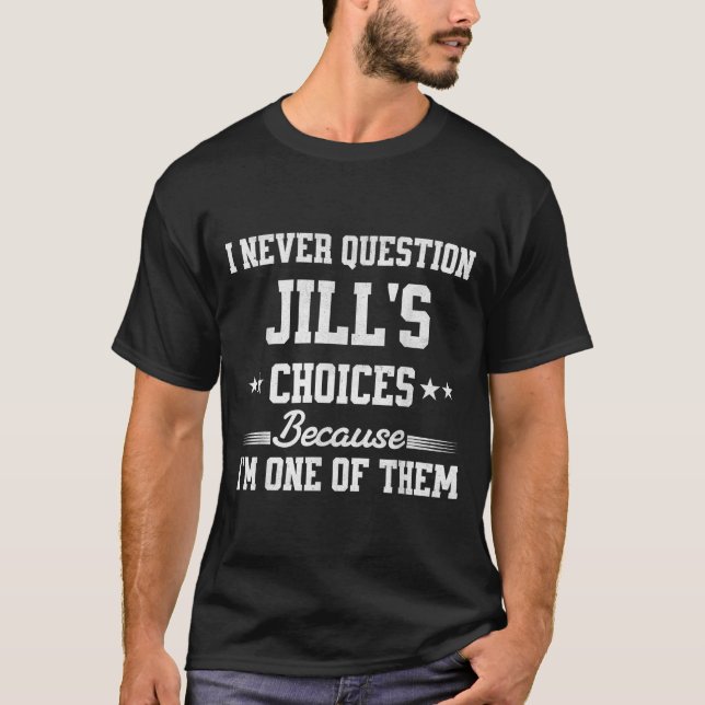 I Never Question Jill's Choices Because I’m One Of T-Shirt (Front)