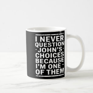 I Never Question Johns Choices Because Im One Of T Coffee Mug