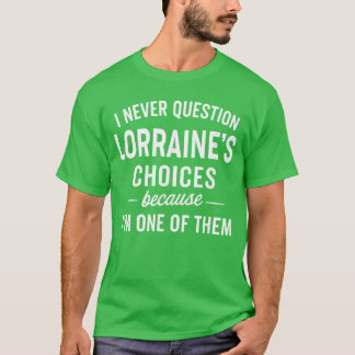 I Never Question LORRAINES Choices Because Im One T-Shirt