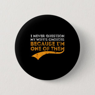 I never question my wife's choices because i'm one 2 inch round button