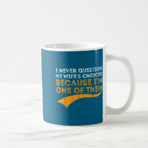 I never question my wife's choices because i'm one coffee mug