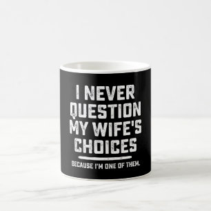 I Never Question My Wife's Choices Because I'm One Coffee Mug