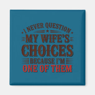 I never question my wife's choices because i'm one magnet