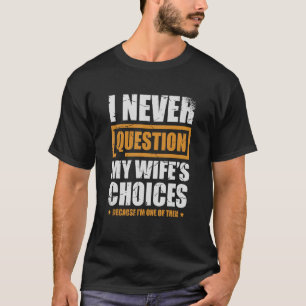 I Never Question My Wife's Choices  Marriage T-Shirt