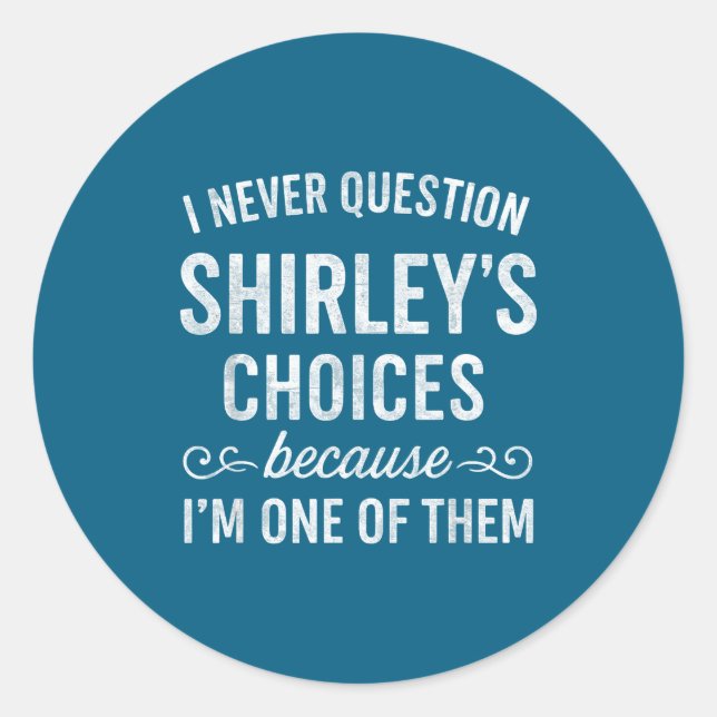 I Never Question Shirley's Choices Because I'm One Classic Round Sticker (Front)