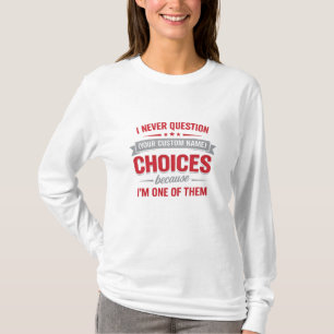 I Never Question Your Choices Because I’m One of T T-Shirt