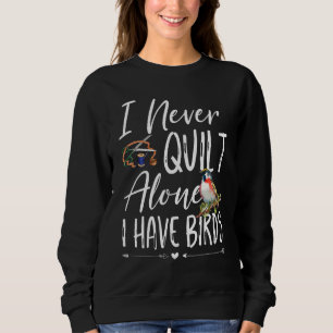 I Never Quilt Alone I Have Birds Quilting Sewers Q Sweatshirt