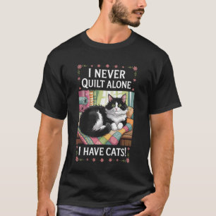 I Never Quilt Alone I Have Cats for Quilters and C T-Shirt