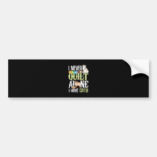 I Never Quilt Alone I Have Cats Funny Quilting Bumper Sticker