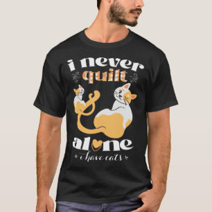 I Never Quilt Alone I Have Cats  Quilter Womans Me T-Shirt