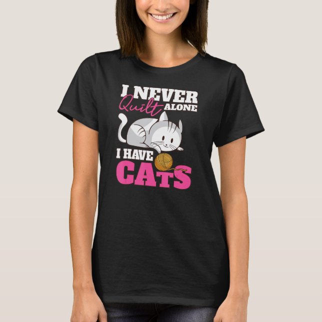 I Never Quilt Alone I Have Cats Quilters And Sewer T-Shirt (Front)