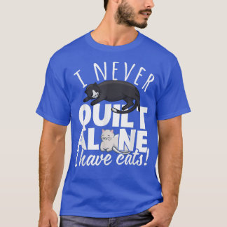 I Never Quilt Alone I Have Cats Quilters & Sewers T-Shirt