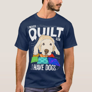 I Never Quilt Alone I Have Dogs T-Shirt