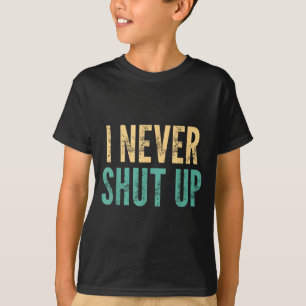I Never Shut Up - Funny Saying Sarcastic Cute Cool T-Shirt