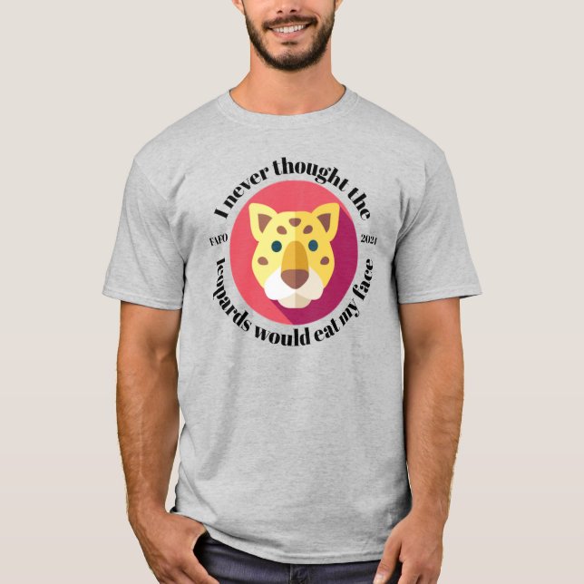 I Never Thought the Leopards Would Eat My Face T-Shirt (Front)