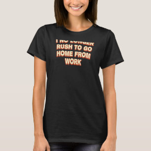 I No Longer Rush To Go Home Work From Home Humour  T-Shirt