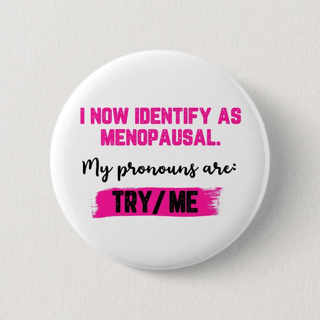 I Now Identify As Menopausal. My Pronouns: Try/Me 2 Inch Round Button (Front)