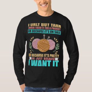 I Only Buy Yarn When I Need It For A Project Knitt T-Shirt