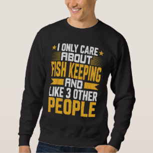 I Only Care About Fishkeeping And Like Other 3 Peo Sweatshirt