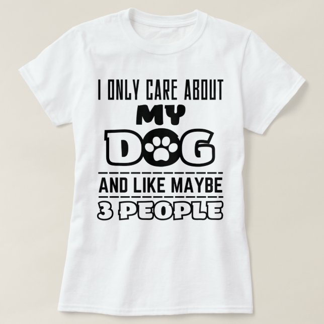 I Only Care About My Dog And Maybe 3 People Funny T-Shirt (Design Front)