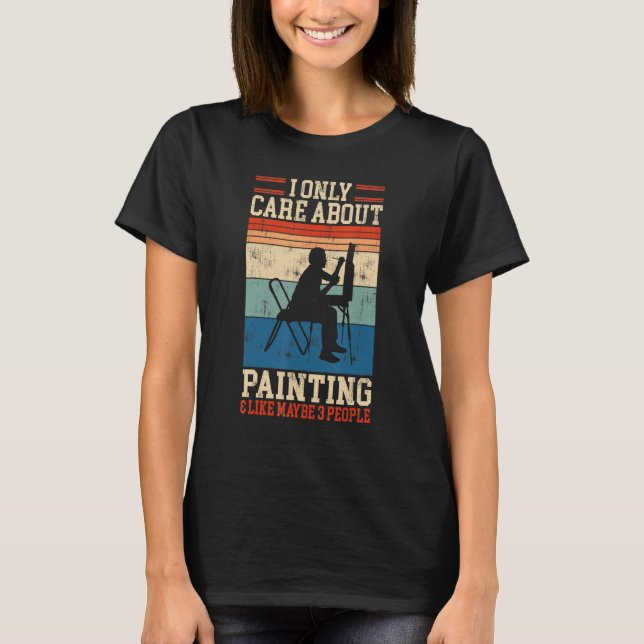 I Only Care About Painting And 3 People  Painter T-Shirt (Front)
