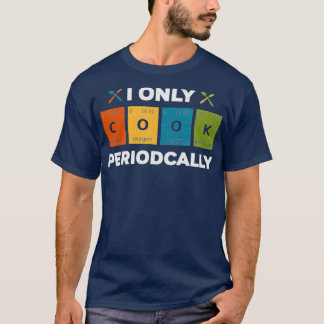 I Only Cook Periodically Funny Chef Restaurant Own T-Shirt
