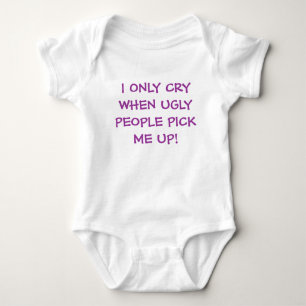 I ONLY CRY WHEN UGLY PEOPLE PICK ME UP! BABY BODYSUIT