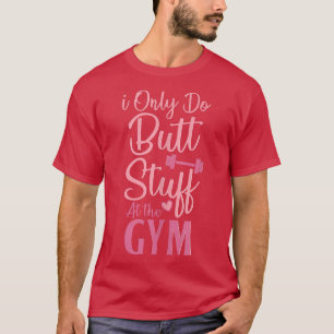 I Only Do Butt Stuff At The Gym Funny Gym Fitness  T-Shirt