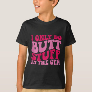 I Only Do Butt Stuff At The Gym On Back Shirts Fun