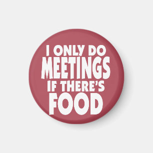 I only do Meetings if there's Food Magnet