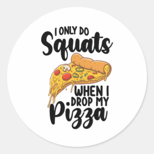 I Only Do Squats When I Drop My Pizza Classic Round Sticker