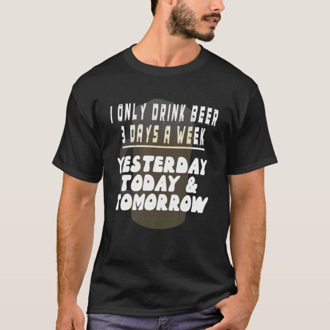 I ONLY DRINK BEER 3 DAYS A WEEK shirt funny drinke (Front)