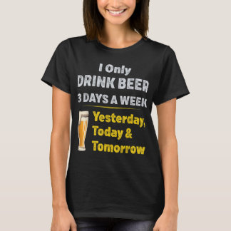 I Only Drink Beer 3 Days A Week T-Shirt