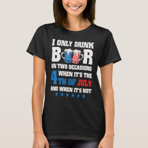 I Only Drink Beer On 2 Occasions When It s The 4th T-Shirt