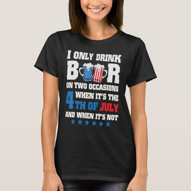 I Only Drink Beer On 2 Occasions When It s The 4th T-Shirt (Front)