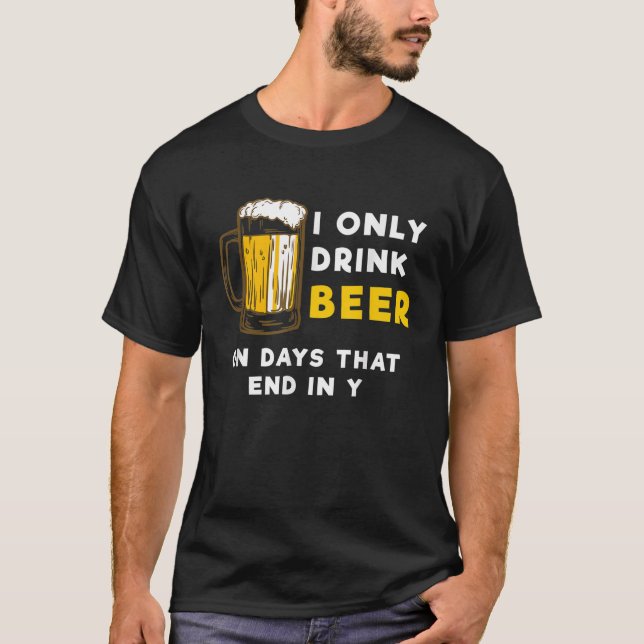 I only drink beer on days that end in Y Funny Beer T-Shirt (Front)