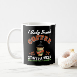 I Only Drink Coffee 3 Days A Week Coffee Addict Mug