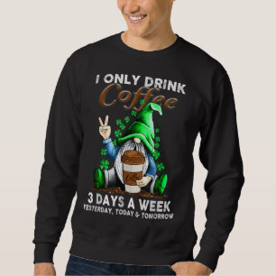 I Only Drink Coffee 3 Days A Week Yesterday Today Sweatshirt